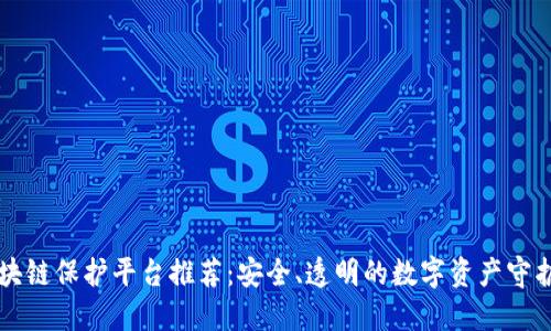 区块链保护平台推荐：安全、透明的数字资产守护者