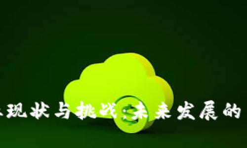 : 区块链产业现状与挑战:未来发展的关键问题分析