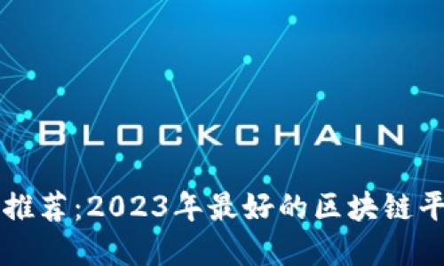 区块链平台推荐：2023年最好的区块链平台完全指南