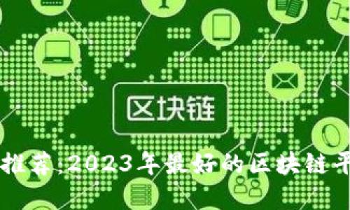 区块链平台推荐：2023年最好的区块链平台完全指南