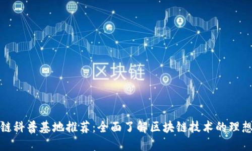 区块链科普基地推荐:全面了解区块链技术的理想去处