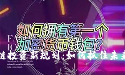 区块链投资新规划：如何抓住未来机遇