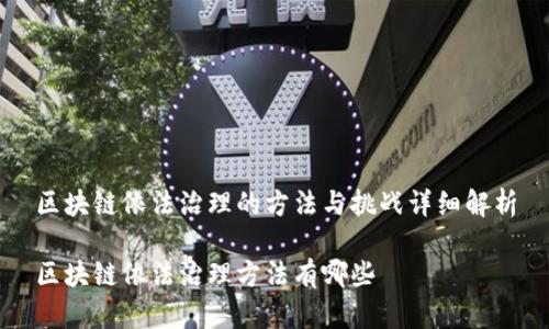 区块链依法治理的方法与挑战详细解析
区块链依法治理方法有哪些