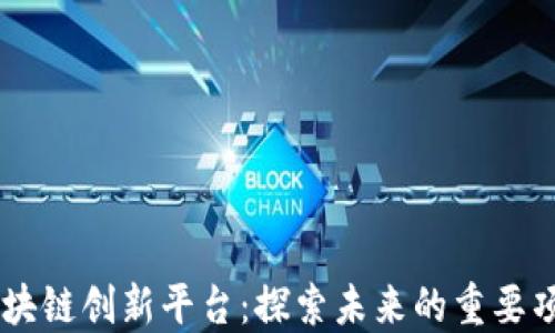 区块链创新平台:探索未来的重要项目