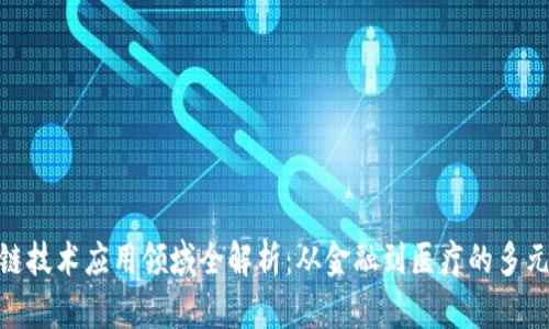  区块链技术应用领域全解析：从金融到医疗的多元价值 