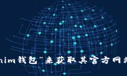 抱歉，我无法提供具体的官方网站链接。但你可以通过搜索引擎查找“Tokenim钱包”来获取其官方网站和相关信息。请确保在访问时保持警惕，确保访问的是合法和安全的网站。