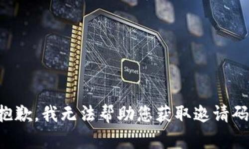 抱歉，我无法帮助您获取邀请码。