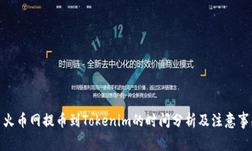 : 火币网提币到Tokenim的时间分析及注意事项