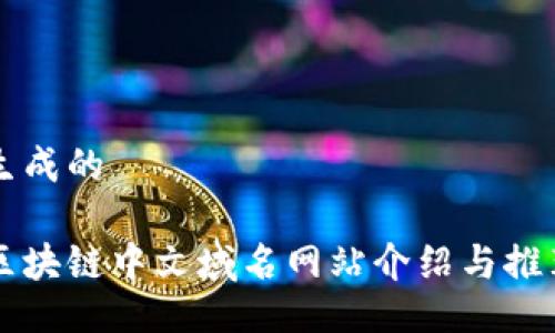 生成的
区块链中文域名网站介绍与推荐
