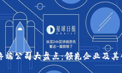 区块链终端公司大盘点:领先企业及其创新技术