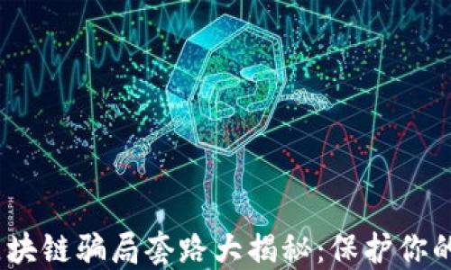 
2024年区块链骗局套路大揭秘：保护你的投资安全