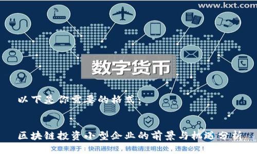 以下是你需要的格式:
区块链投资小型企业的前景与机遇分析