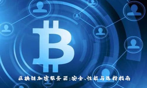 区块链加密服务器：安全、性能与选择指南