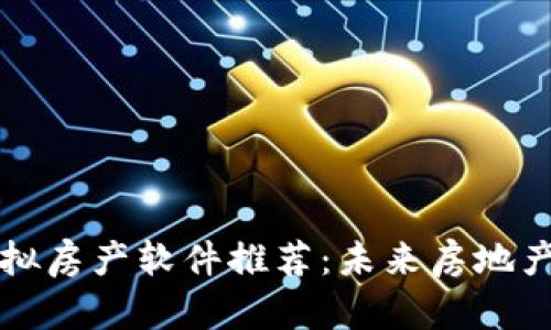 区块链虚拟房产软件推荐：未来房地产的新趋势