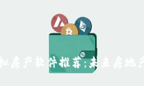 区块链虚拟房产软件推荐：未来房地产的新趋势
