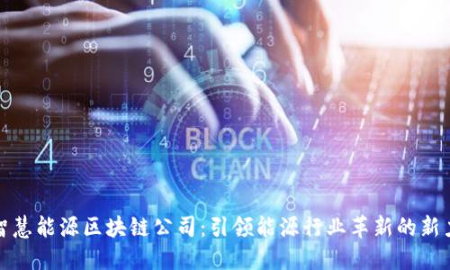 : 智慧能源区块链公司：引领能源行业革新的新力量