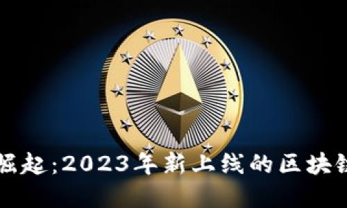 区块链技术的崛起:2023年新上线的区块链项目全面盘点