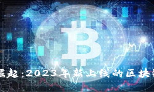 区块链技术的崛起:2023年新上线的区块链项目全面盘点
