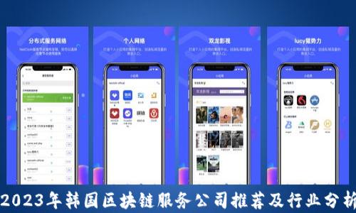 
2023年韩国区块链服务公司推荐及行业分析