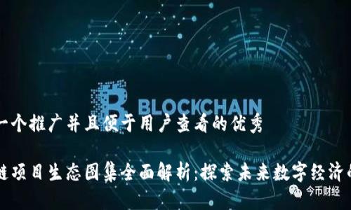 思考一个推广并且便于用户查看的优秀

区块链项目生态图集全面解析：探索未来数字经济的蓝图