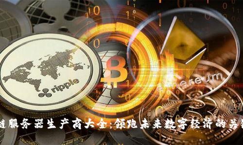 区块链服务器生产商大全:领跑未来数字经济的关键角色