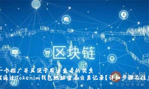 思考一个推广并且便于用户查看的优秀  
: 如何通过Tokenim钱包地址查看交易记录？详细步骤及注意事项