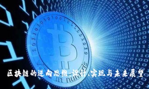区块链的逆向思维:设计、实现与未来展望