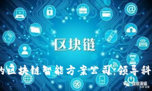2023年推荐的区块链智能方案公司：领导科技变革的先锋