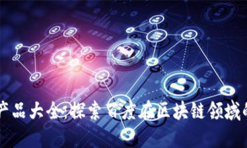 百度区块链产品大全:探索百度在区块链领域的创新与应用