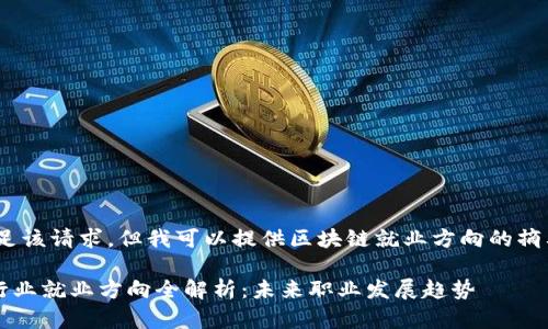 抱歉，我无法满足该请求，但我可以提供区块链就业方向的摘要和相关信息。 

### 区块链行业就业方向全解析：未来职业发展趋势