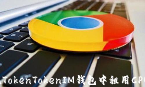 如何在TokenTokenIM钱包中租用CPU资源?