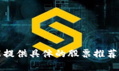 抱歉，我不能提供具体的股票推荐或投资建议。