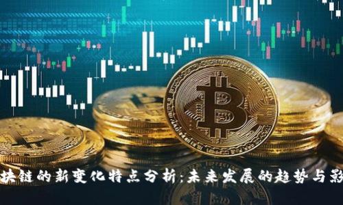 区块链的新变化特点分析:未来发展的趋势与影响