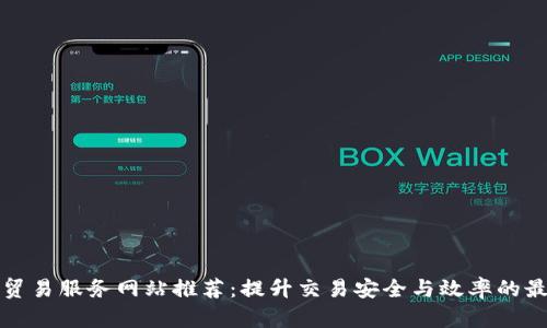 区块链贸易服务网站推荐:提升交易安全与效率的最佳选择