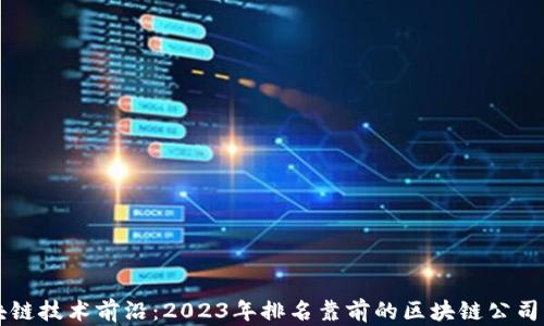 区块链技术前沿:2023年排名靠前的区块链公司解析