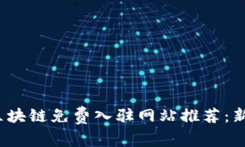 : 2023年区块链免费入驻网站推荐：新手必看平台