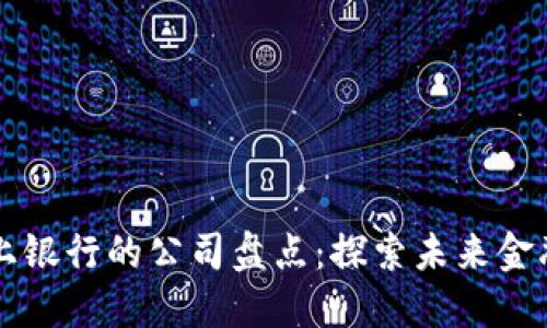 区块链线上银行的公司盘点:探索未来金融的新模式