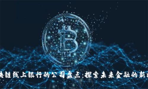 区块链线上银行的公司盘点:探索未来金融的新模式