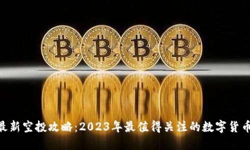 Tokenim最新空投攻略：2023年最值得关注的数字货币空投活动