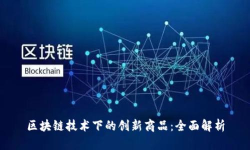 区块链技术下的创新商品:全面解析