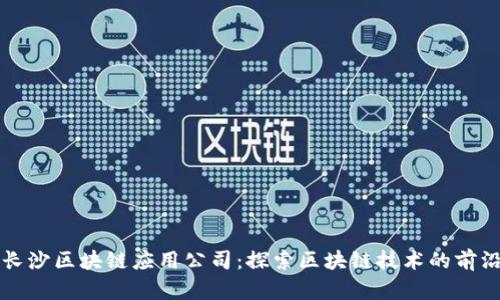 长沙区块链应用公司:探索区块链技术的前沿