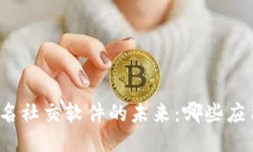 探索区块链匿名社交软件的未来：哪些应用最值得关注？