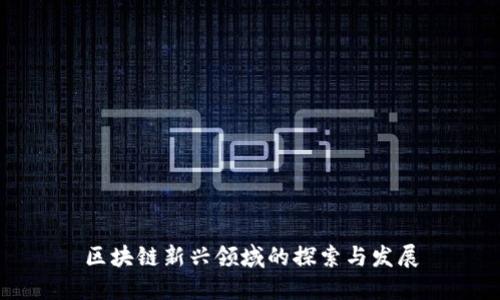 区块链新兴领域的探索与发展