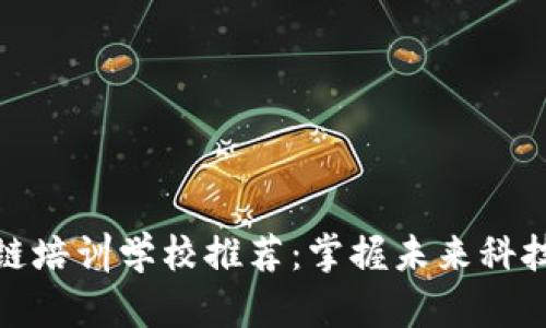 : 深圳区块链培训学校推荐：掌握未来科技的关键技能