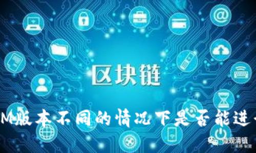 TokenIM版本不同的情况下是否能进行交易？