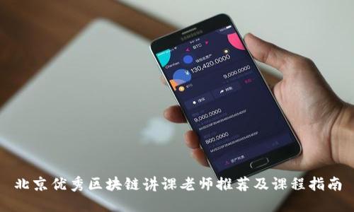 北京优秀区块链讲课老师推荐及课程指南