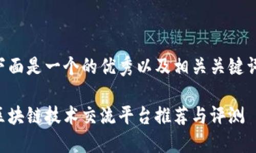 下面是一个的优秀以及相关关键词。
区块链技术交流平台推荐与评测