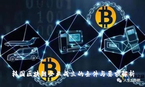 韩国区块链企业成立的条件与要求解析