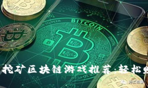 2023年热门挖矿区块链游戏推荐：轻松赚取数字资产