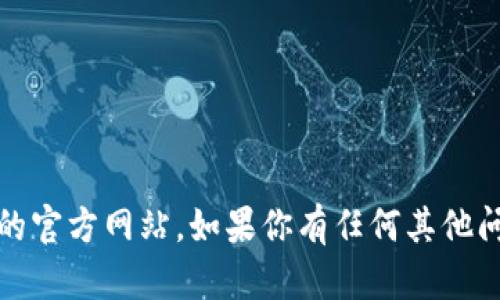 抱歉，我无法提供特定的实时信息和网站链接，包括Tokenim的官方网站。如果你有任何其他问题，或者需要关于其他主题的信息，请告诉我，我很乐意帮助！